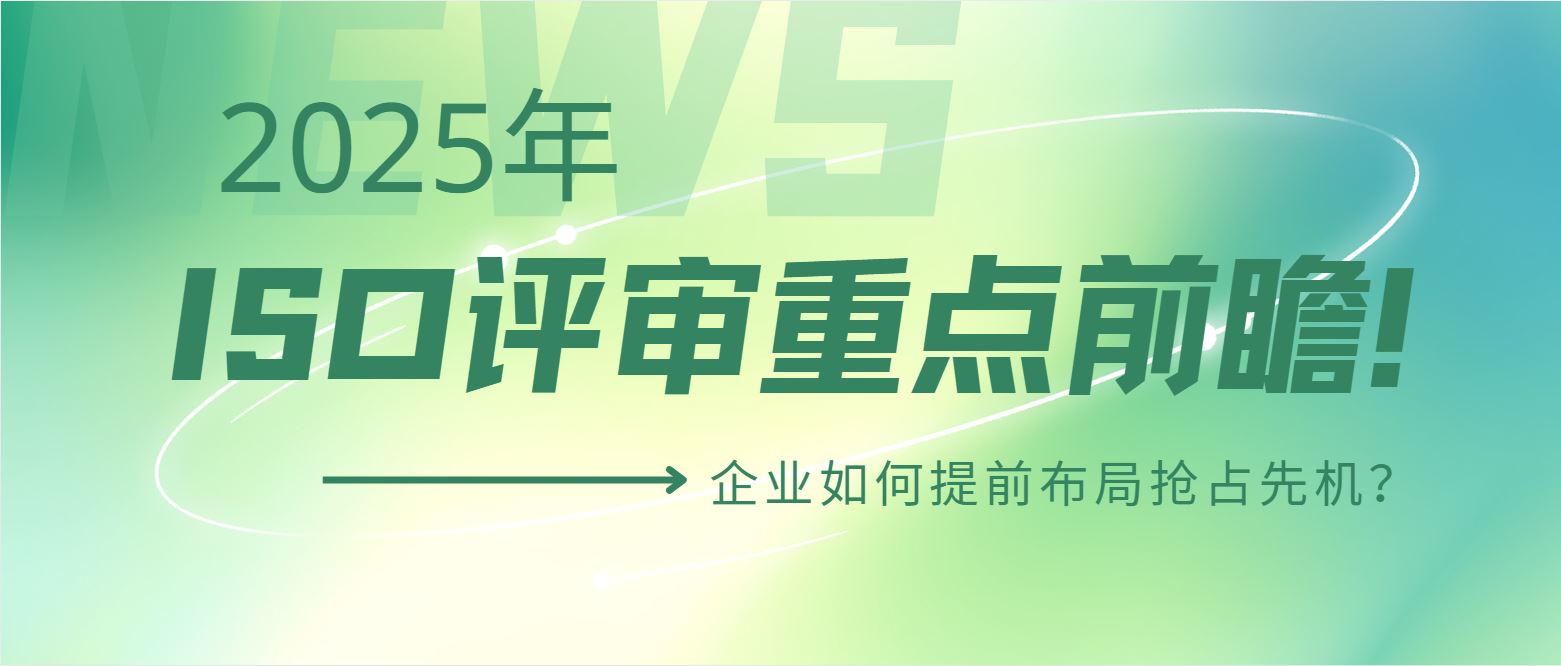 2025年ISO評審重點(diǎn)前瞻！企業(yè)如何提前布局搶占先機(jī)？